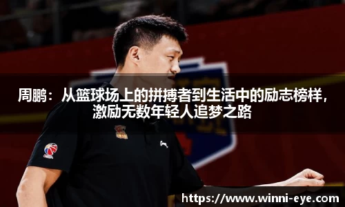 周鹏：从篮球场上的拼搏者到生活中的励志榜样，激励无数年轻人追梦之路