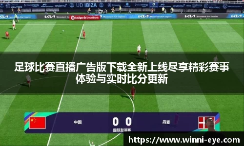 足球比赛直播广告版下载全新上线尽享精彩赛事体验与实时比分更新