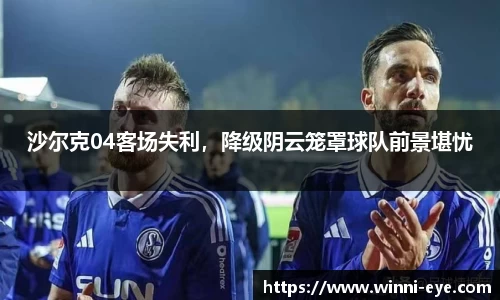 沙尔克04客场失利，降级阴云笼罩球队前景堪忧